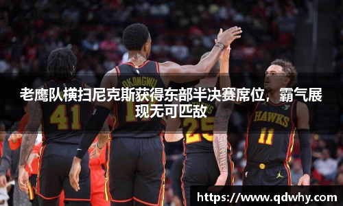 老鹰队横扫尼克斯获得东部半决赛席位，霸气展现无可匹敌