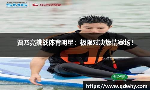 贾乃亮挑战体育明星：极限对决燃情赛场！