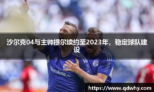 沙尔克04与主帅提尔续约至2023年，稳定球队建设