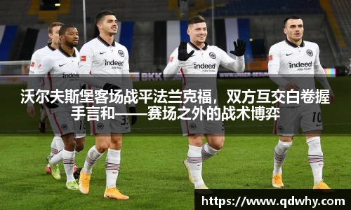 沃尔夫斯堡客场战平法兰克福，双方互交白卷握手言和——赛场之外的战术博弈