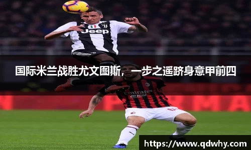 国际米兰战胜尤文图斯，一步之遥跻身意甲前四
