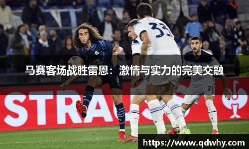 马赛客场战胜雷恩：激情与实力的完美交融