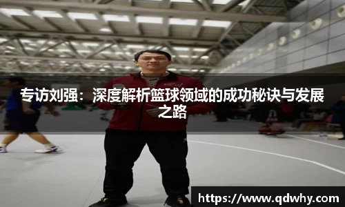 专访刘强：深度解析篮球领域的成功秘诀与发展之路