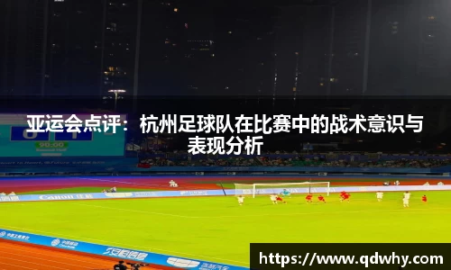 亚运会点评：杭州足球队在比赛中的战术意识与表现分析