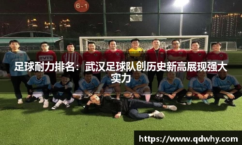 足球耐力排名：武汉足球队创历史新高展现强大实力