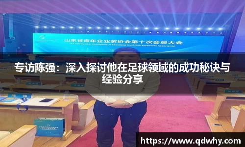 专访陈强：深入探讨他在足球领域的成功秘诀与经验分享