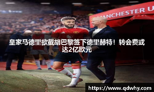 皇家马德里欲截胡巴黎签下德里赫特！转会费或达2亿欧元