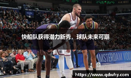快船队获得潜力新秀，球队未来可期