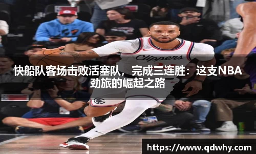 快船队客场击败活塞队，完成三连胜：这支NBA劲旅的崛起之路