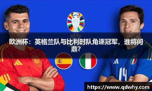 欧洲杯：英格兰队与比利时队角逐冠军，谁将问鼎？