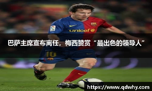 巴萨主席宣布离任，梅西赞赏“最出色的领导人”