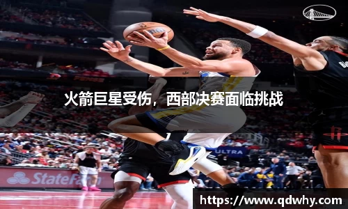 火箭巨星受伤，西部决赛面临挑战