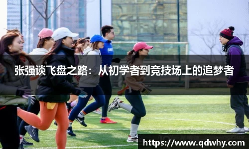 张强谈飞盘之路：从初学者到竞技场上的追梦者