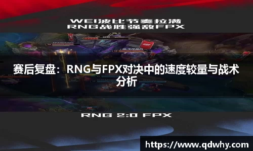 赛后复盘：RNG与FPX对决中的速度较量与战术分析