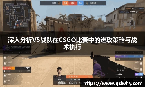 深入分析V5战队在CSGO比赛中的进攻策略与战术执行