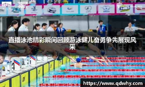 直播泳池精彩瞬间回顾游泳健儿奋勇争先展现风采