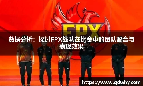 数据分析：探讨FPX战队在比赛中的团队配合与表现效果