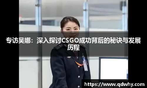 专访吴娜：深入探讨CSGO成功背后的秘诀与发展历程