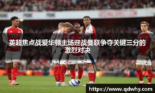 英超焦点战爱华顿主场迎战曼联争夺关键三分的激烈对决