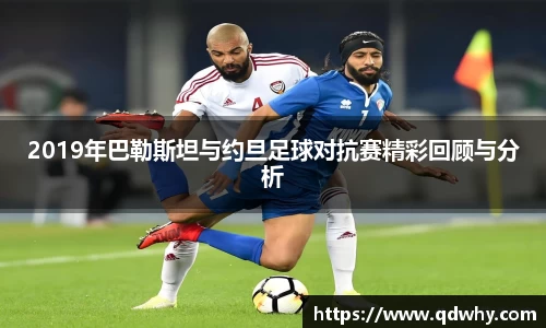 2019年巴勒斯坦与约旦足球对抗赛精彩回顾与分析