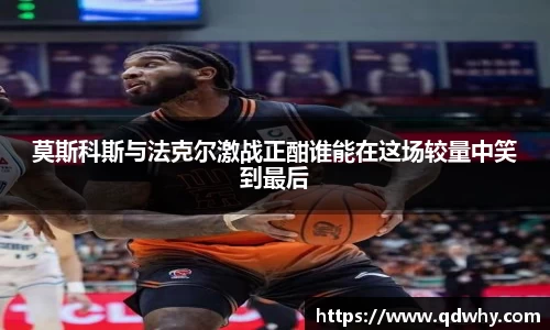 莫斯科斯与法克尔激战正酣谁能在这场较量中笑到最后