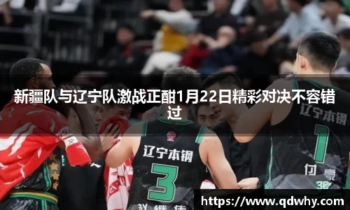 新疆队与辽宁队激战正酣1月22日精彩对决不容错过