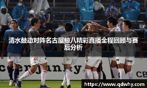 清水鼓动对阵名古屋鲸八精彩直播全程回顾与赛后分析
