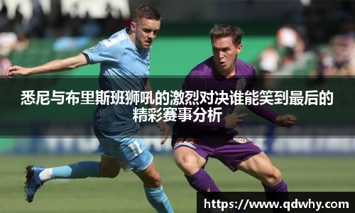 悉尼与布里斯班狮吼的激烈对决谁能笑到最后的精彩赛事分析